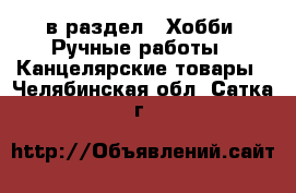 в раздел : Хобби. Ручные работы » Канцелярские товары . Челябинская обл.,Сатка г.